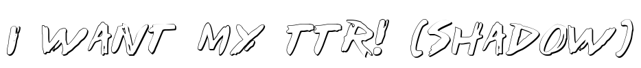 I Want My TTR! (Shadow) Font Image