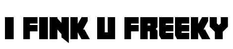 I fink u freeky