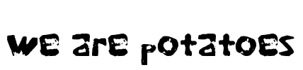 we are potatoes
