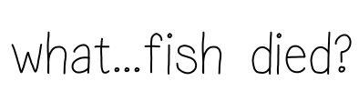 what...fish died? Font Image