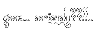 Geez... Seriously??!!.. Font Image