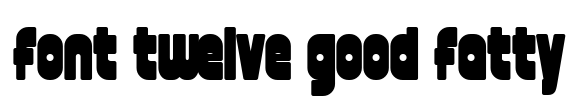 font twelve good fatty