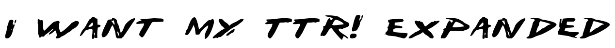 I Want My TTR! Expanded Font Image