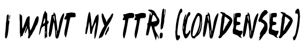 I Want My TTR! (Condensed) Font Image