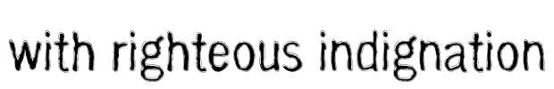 with righteous indignation